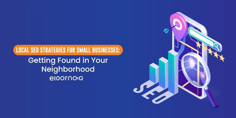 Local SEO Strategies for Small Businesses: Getting Found in Your Neighborhood