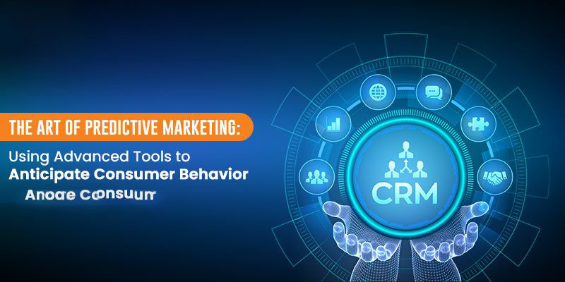 The Art of Predictive Marketing: Using Advanced Tools to Anticipate Consumer Behavior