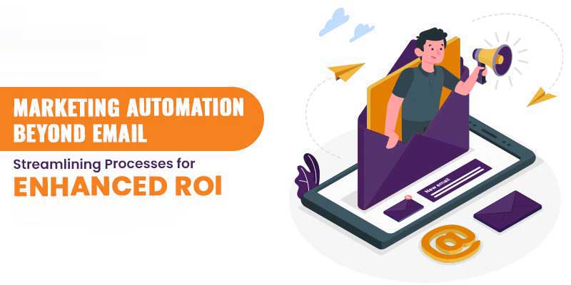 Marketing Automation Beyond Email: Streamlining Processes for Enhanced ROI